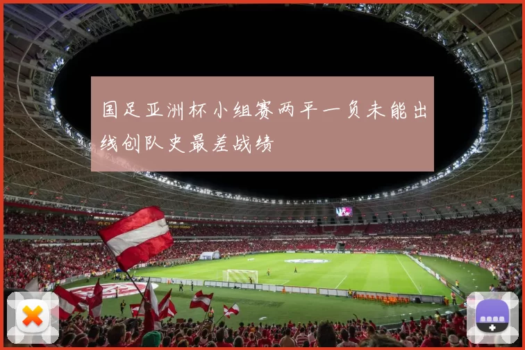国足亚洲杯小组赛两平一负未能出线创队史最差战绩