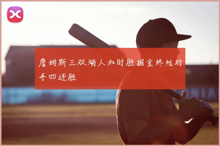 詹姆斯三双湖人加时胜掘金终结对手四连胜