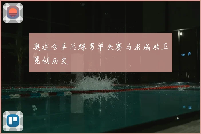 奥运会乒乓球男单决赛马龙成功卫冕创历史
