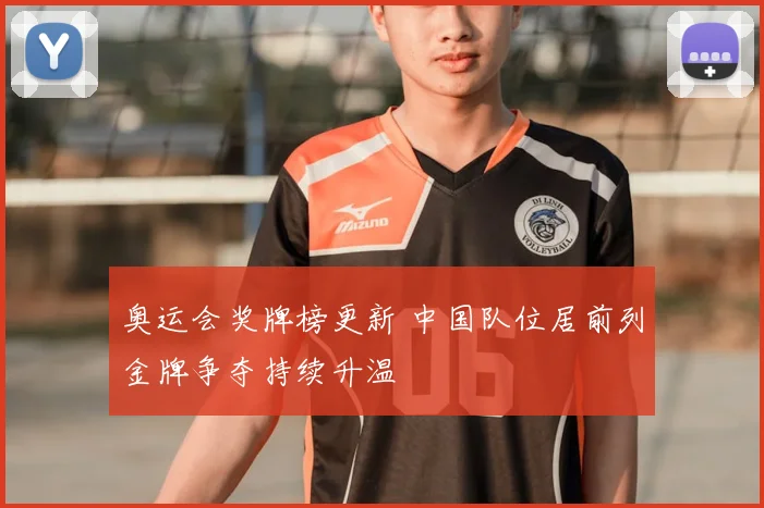 奥运会奖牌榜更新 中国队位居前列金牌争夺持续升温