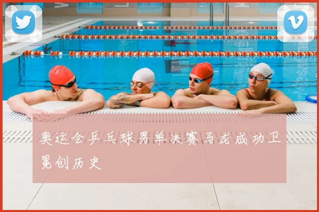 奥运会乒乓球男单决赛马龙成功卫冕创历史