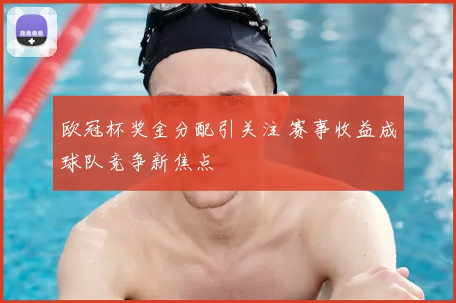 欧冠杯奖金分配引关注 赛事收益成球队竞争新焦点
