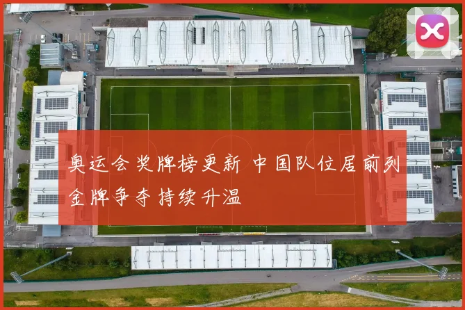奥运会奖牌榜更新 中国队位居前列金牌争夺持续升温