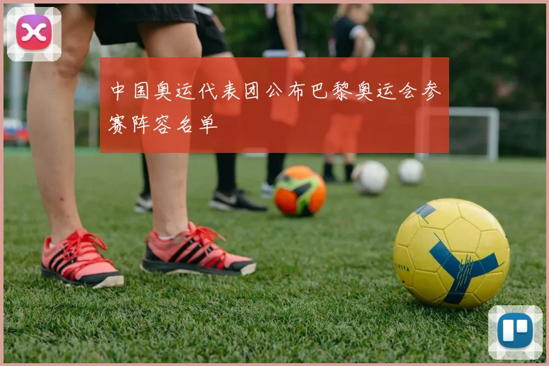 中国奥运代表团公布巴黎奥运会参赛阵容名单