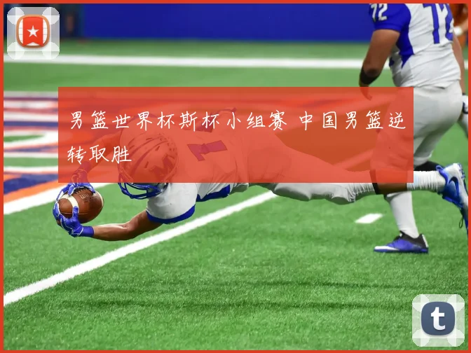 男篮世界杯斯杯小组赛 中国男篮逆转取胜