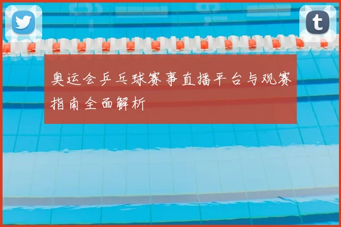 奥运会乒乓球赛事直播平台与观赛指南全面解析