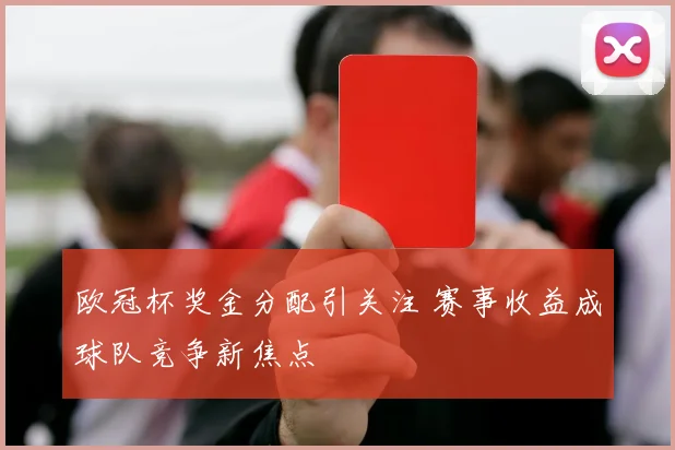 欧冠杯奖金分配引关注 赛事收益成球队竞争新焦点