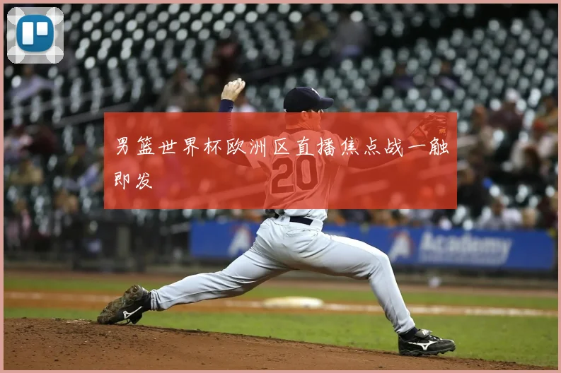 男篮世界杯欧洲区直播焦点战一触即发